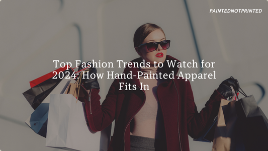 Top Fashion Trends to Watch for 2024: How Hand-Painted Apparel Fits In